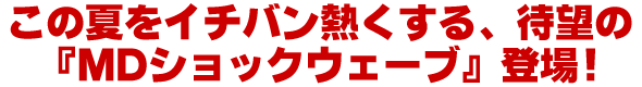 ���̉Ă��C�`�o���ɔM������A�Җ]�́wMD�V���b�N�E�F�[�u�x�o��!