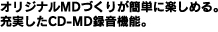 �I���W�i��MD�Â��肪�ȒP�Ɋy���߂�B�[������CD-MD�^���@�\�B