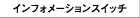 �C���t�H���[�V�����X�C�b�`