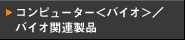 �p�[�\�i���R���s���[�^�[<�o�C�I>�^�o�C�I�֘A���i