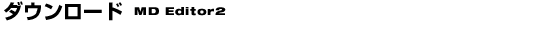 �_�E�����[�hMD Editor2