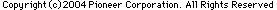 Copyright 2004 Pioneer Corporation. All Rights Reserved.