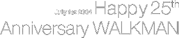 July 1st 2004�@Happy 25th Anniversary WALKMAN