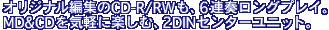 �I���W�i���ҏW��CD-R/RW���A6�A�t�����O�v���C�BMD&CD���C�y�Ɋy���ށA2DIN�Z���^�[���j�b�g�B